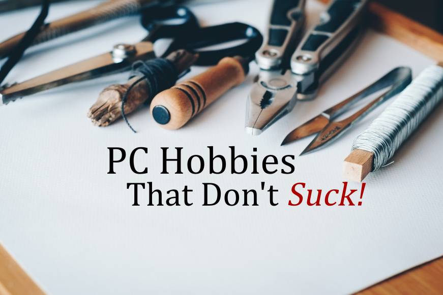 PC Hobbies That Don’t Suck